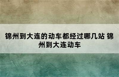 锦州到大连的动车都经过哪几站 锦州到大连动车